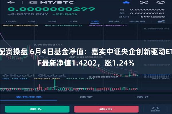 配资操盘 6月4日基金净值：嘉实中证央企创新驱动ETF最新净值1.4202，涨1.24%