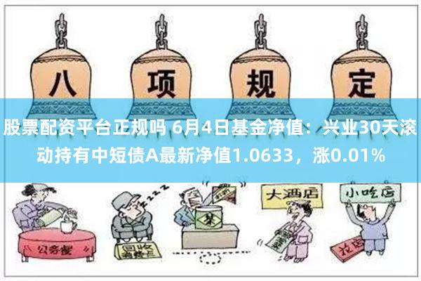 股票配资平台正规吗 6月4日基金净值：兴业30天滚动持有中短债A最新净值1.0633，涨0.01%