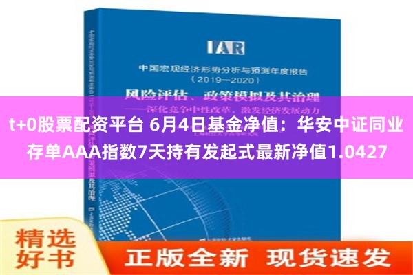 t+0股票配资平台 6月4日基金净值：华安中证同业存单AAA指数7天持有发起式最新净值1.0427