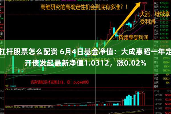 杠杆股票怎么配资 6月4日基金净值：大成惠昭一年定开债发起最新净值1.0312，涨0.02%