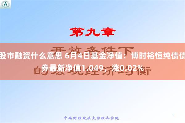 股市融资什么意思 6月4日基金净值：博时裕恒纯债债券最新净值1.049，涨0.02%