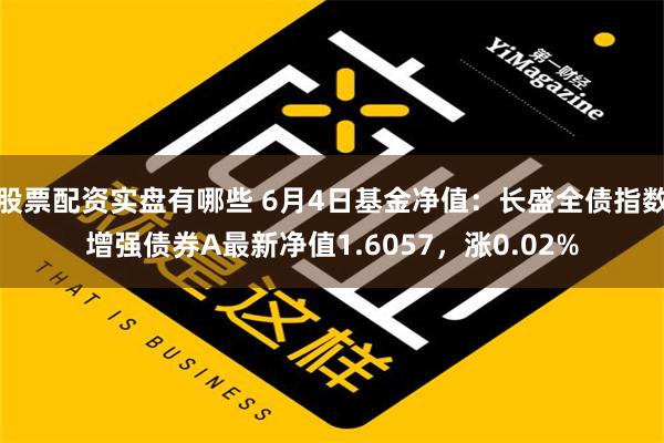 股票配资实盘有哪些 6月4日基金净值：长盛全债指数增强债券A最新净值1.6057，涨0.02%