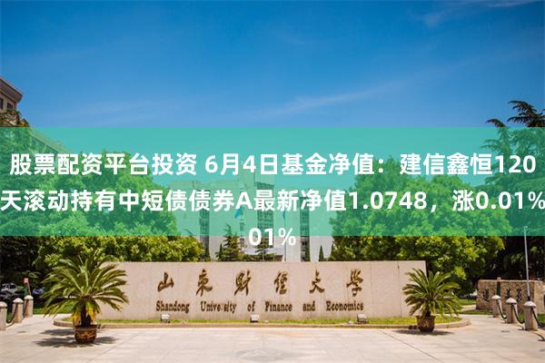 股票配资平台投资 6月4日基金净值：建信鑫恒120天滚动持有中短债债券A最新净值1.0748，涨0.01%