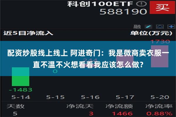 配资炒股线上线上 阿进奇门：我是微商卖衣服一直不温不火想看看我应该怎么做？