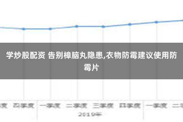 学炒股配资 告别樟脑丸隐患,衣物防霉建议使用防霉片