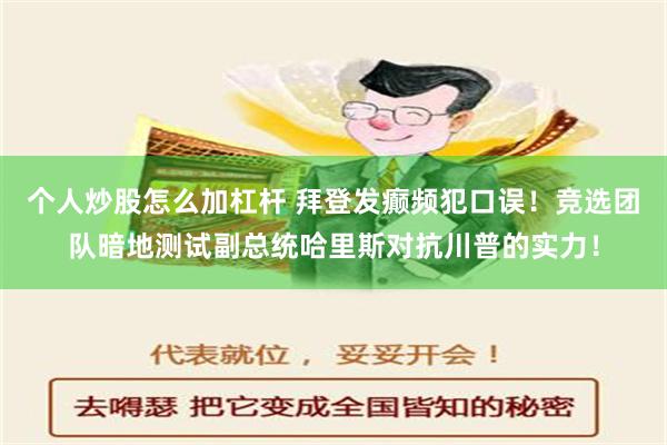 个人炒股怎么加杠杆 拜登发癫频犯口误！竞选团队暗地测试副总统哈里斯对抗川普的实力！