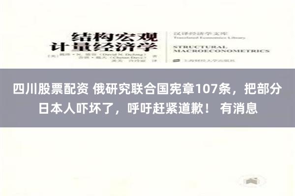 四川股票配资 俄研究联合国宪章107条，把部分日本人吓坏了，呼吁赶紧道歉！ 有消息