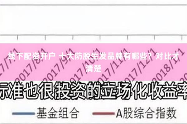 线下配资开户 十大防脱生发品牌有哪些？对比才清楚