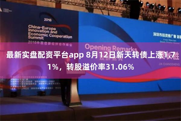 最新实盘配资平台app 8月12日新天转债上涨1.71%，转股溢价率31.06%