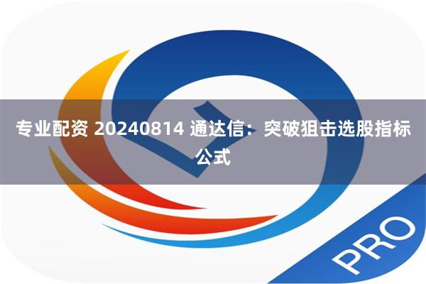 专业配资 20240814 通达信：突破狙击选股指标公式