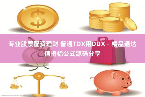 专业股票配资理财 普通TDX用DDX－精品通达信指标公式源码分享