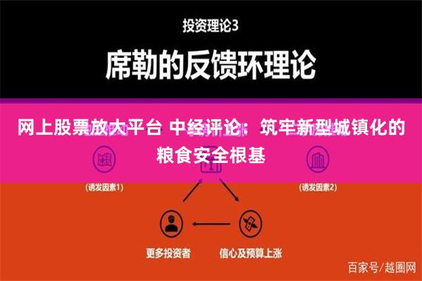 网上股票放大平台 中经评论：筑牢新型城镇化的粮食安全根基