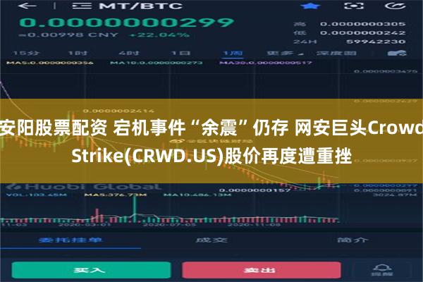 安阳股票配资 宕机事件“余震”仍存 网安巨头CrowdStrike(CRWD.US)股价再度遭重挫