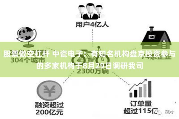 股票做空杠杆 中瓷电子：有知名机构盘京投资参与的多家机构于8月29日调研我司