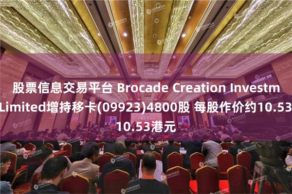 股票信息交易平台 Brocade Creation Investment Limited增持移卡(09923)4800股 每股作价约10.53港元