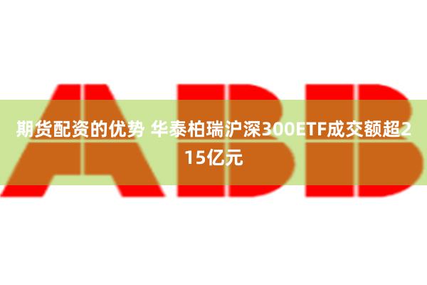 期货配资的优势 华泰柏瑞沪深300ETF成交额超215亿元