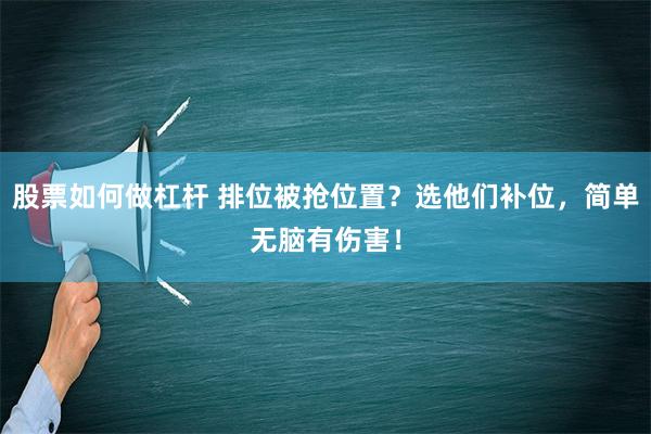 股票如何做杠杆 排位被抢位置？选他们补位，简单无脑有伤害！