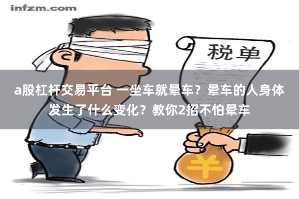 a股杠杆交易平台 一坐车就晕车？晕车的人身体发生了什么变化？教你2招不怕晕车