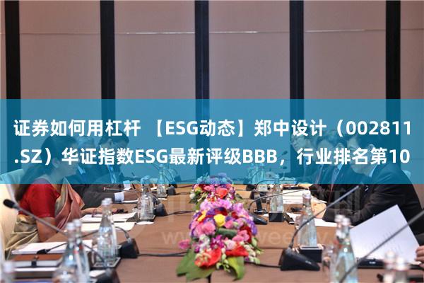 证券如何用杠杆 【ESG动态】郑中设计（002811.SZ）华证指数ESG最新评级BBB，行业排名第10