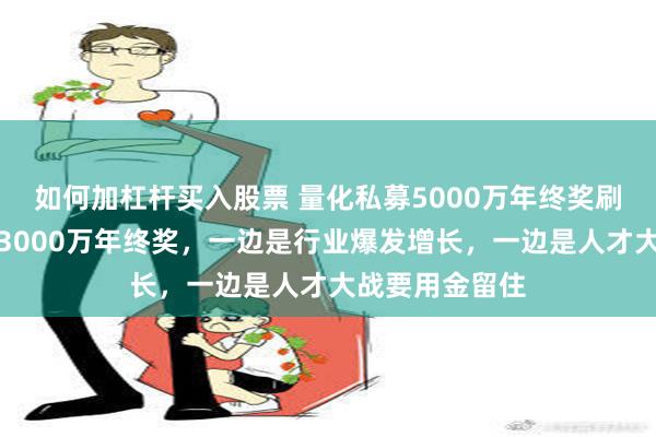 如何加杠杆买入股票 量化私募5000万年终奖刷屏，去年就有3000万年终奖，一边是行业爆发增长，一边是人才大战要用金留住