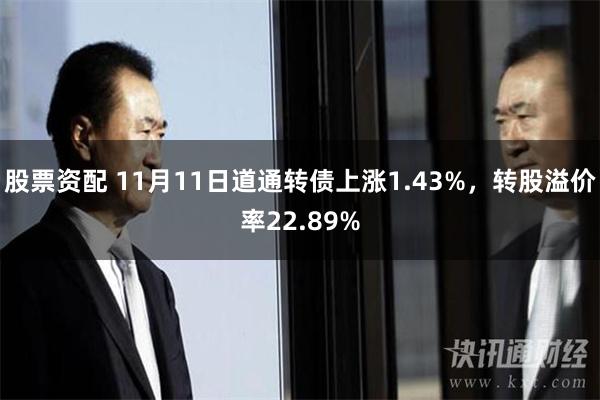 股票资配 11月11日道通转债上涨1.43%，转股溢价率22.89%