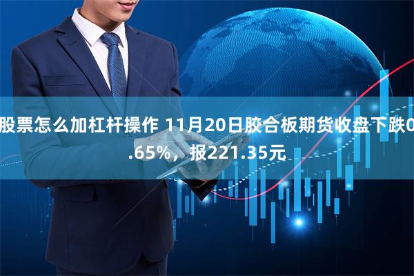 股票怎么加杠杆操作 11月20日胶合板期货收盘下跌0.65%，报221.35元