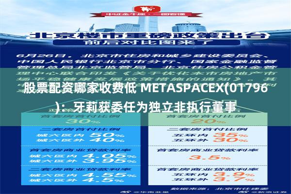 股票配资哪家收费低 METASPACEX(01796)：牙莉获委任为独立非执行董事