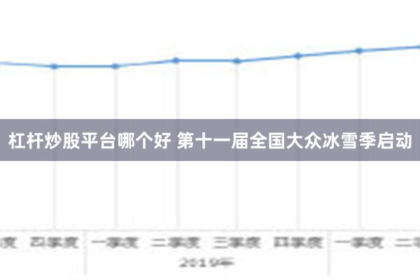 杠杆炒股平台哪个好 第十一届全国大众冰雪季启动