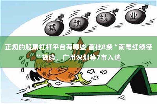 正规的股票杠杆平台有哪些 首批8条“南粤红绿径”揭晓，广州深圳等7市入选