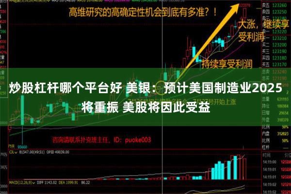 炒股杠杆哪个平台好 美银：预计美国制造业2025将重振 美股将因此受益