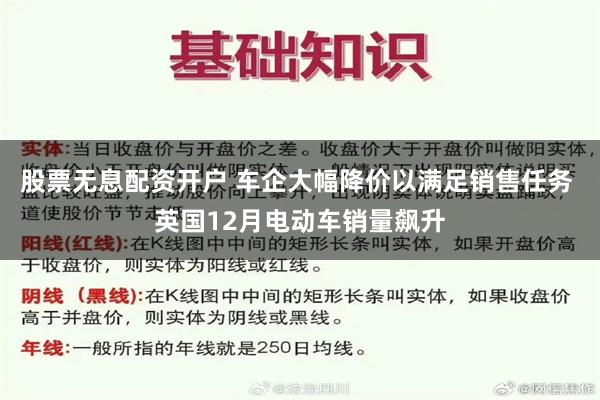 股票无息配资开户 车企大幅降价以满足销售任务 英国12月电动车销量飙升