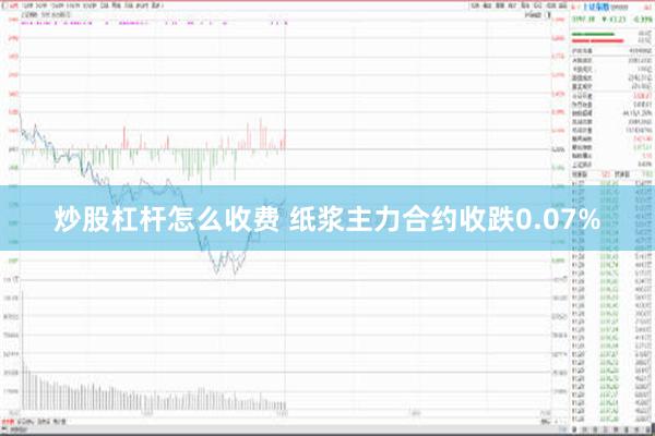 炒股杠杆怎么收费 纸浆主力合约收跌0.07%