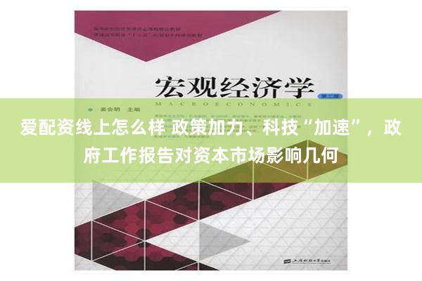 爱配资线上怎么样 政策加力、科技“加速”，政府工作报告对资本市场影响几何